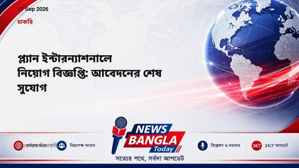 প্ল্যান ইন্টারন্যাশনালে নিয়োগ বিজ্ঞপ্তি: আবেদনের শেষ সুযোগ