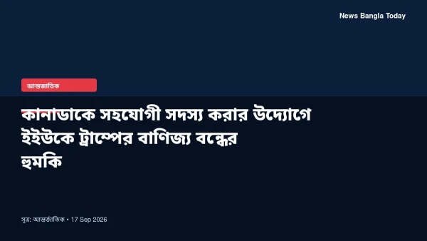 কানাডাকে সহযোগী সদস্য করার উদ্যোগে ইইউকে ট্রাম্পের বাণিজ্য ব
