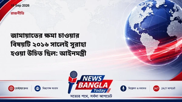 জামায়াতের ক্ষমা চাওয়ার বিষয়টি ২০১৬ সালেই সুরাহা হওয়া উচিত ছি
