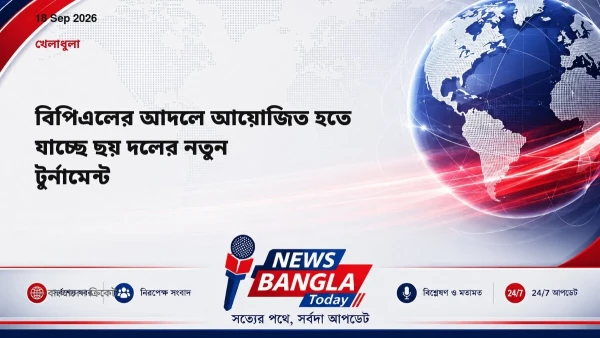 বিপিএলের আদলে আয়োজিত হতে যাচ্ছে ছয় দলের নতুন টুর্নামেন্ট