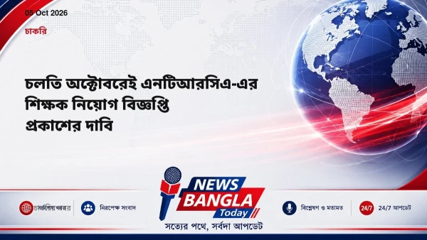 চলতি অক্টোবরেই এনটিআরসিএ-এর শিক্ষক নিয়োগ বিজ্ঞপ্তি প্রকাশের