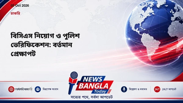 বিসিএস নিয়োগ ও পুলিশ ভেরিফিকেশন: বর্তমান প্রেক্ষাপট