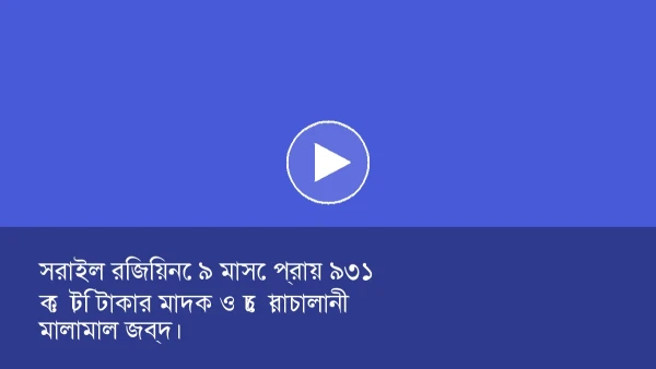 সরাইল রিজিয়নে ৯ মাসে প্রায় ৯৩১ কোটি টাকার মাদক ও চোরাচালানী 