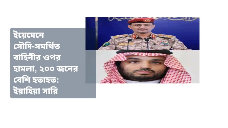 ইয়েমেনে সৌদি-সমর্থিত বাহিনীর ওপর হামলা, ২০০ জনের বেশি হতাহত: ইয়াহিয়া সারি