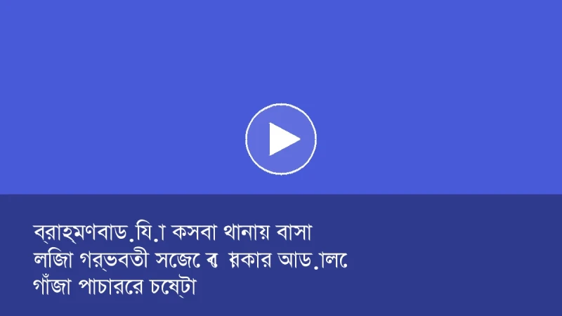 ব্রাহ্মণবাড়িয়া কসবা থানায় বাসা লিজা  গর্ভবতী সেজে বোরকার আড়ালে গাঁজা পাচারের চেষ্টা