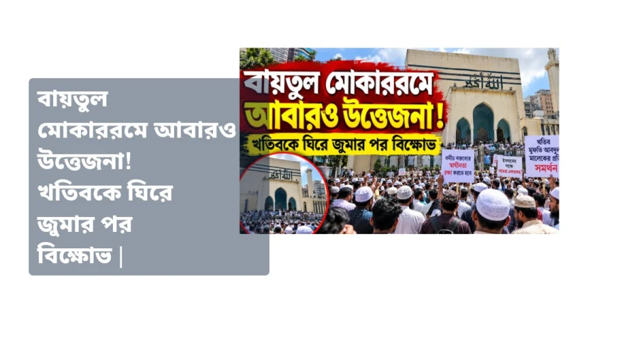 বায়তুল মোকাররমে আবারও উত্তেজনা! খতিবকে ঘিরে জুমার পর বিক্ষোভ | Baitul Mukarram News Today