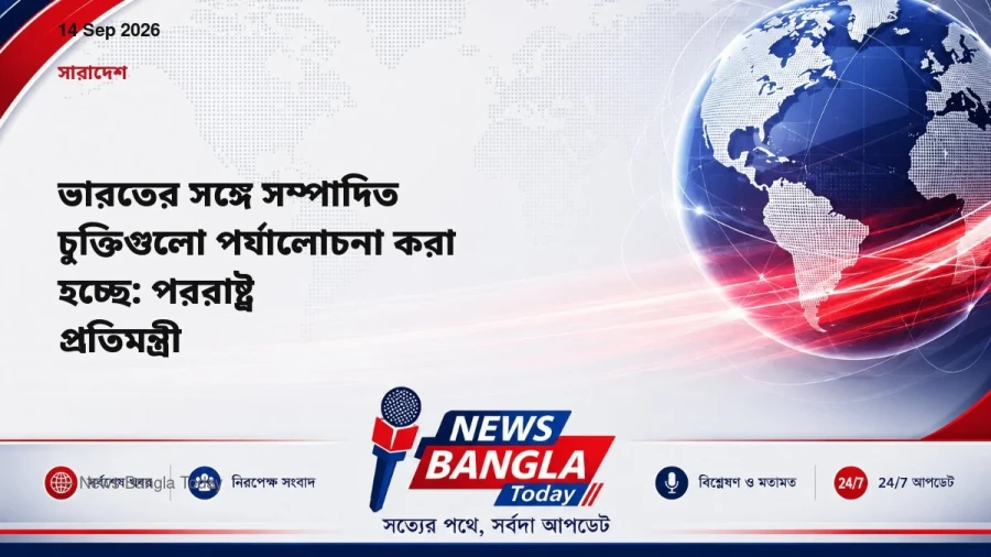 ভারতের সঙ্গে সম্পাদিত চুক্তিগুলো পর্যালোচনা করা হচ্ছে: পররাষ