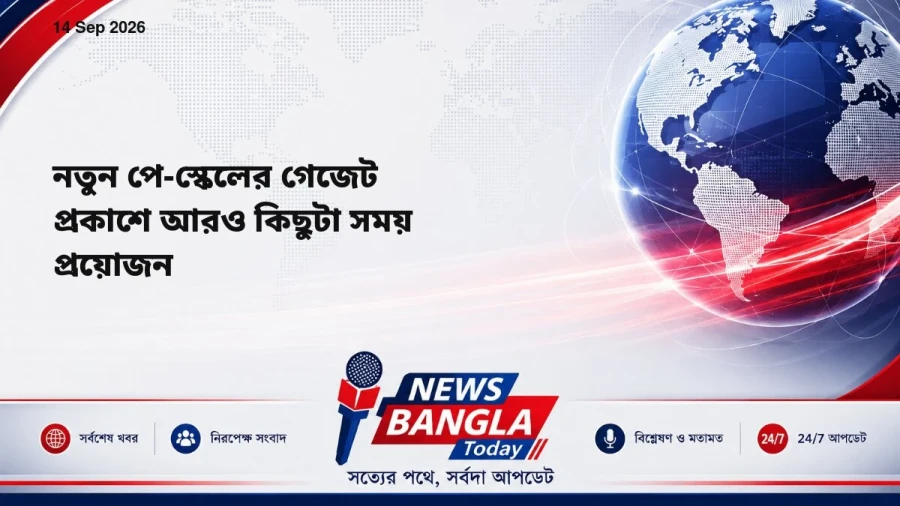 নতুন পে-স্কেলের গেজেট প্রকাশে আরও কিছুটা সময় প্রয়োজন