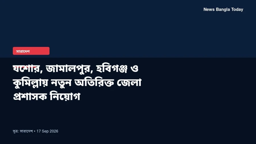 যশোর, জামালপুর, হবিগঞ্জ ও কুমিল্লায় নতুন অতিরিক্ত জেলা প্রশাসক নিয়োগ