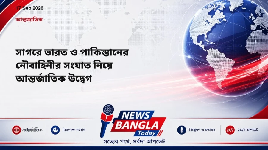 সাগরে ভারত ও পাকিস্তানের নৌবাহিনীর সংঘাত নিয়ে আন্তর্জাতিক উদ্বেগ