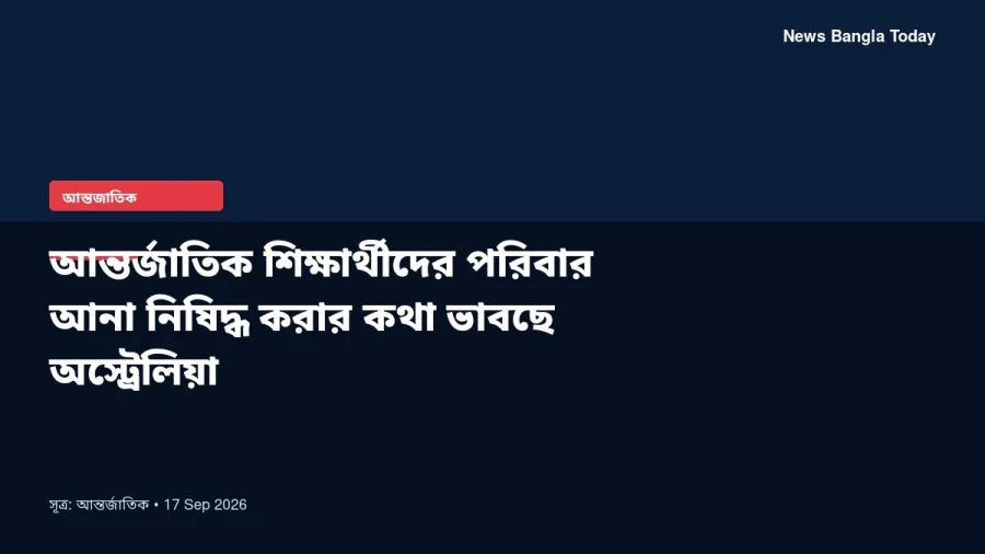 আন্তর্জাতিক শিক্ষার্থীদের পরিবার আনা নিষিদ্ধ করার কথা ভাবছে অস্ট্রেলিয়া