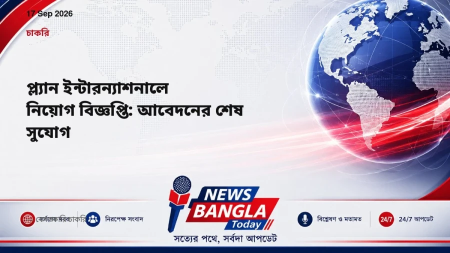 প্ল্যান ইন্টারন্যাশনালে নিয়োগ বিজ্ঞপ্তি: আবেদনের শেষ সুযোগ