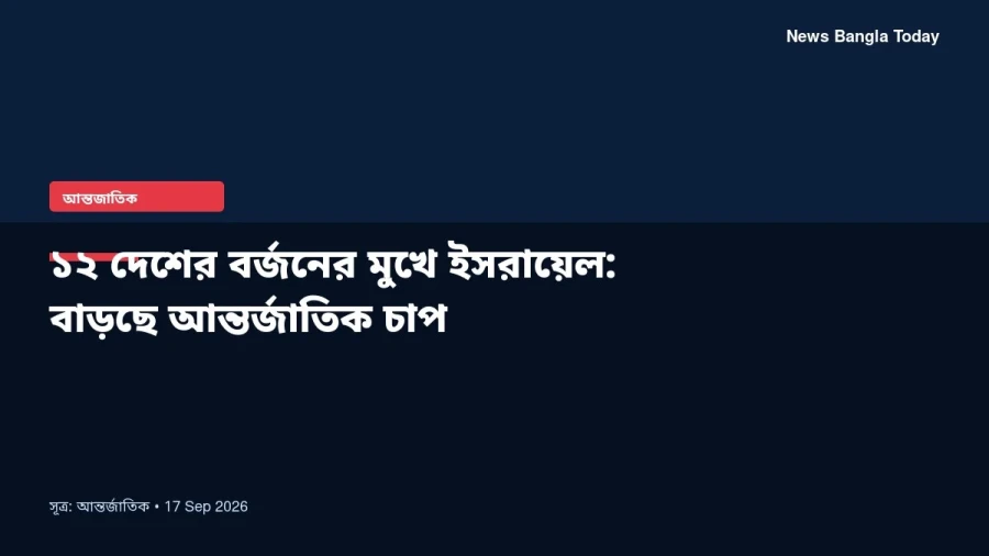 ১২ দেশের বর্জনের মুখে ইসরায়েল: বাড়ছে আন্তর্জাতিক চাপ