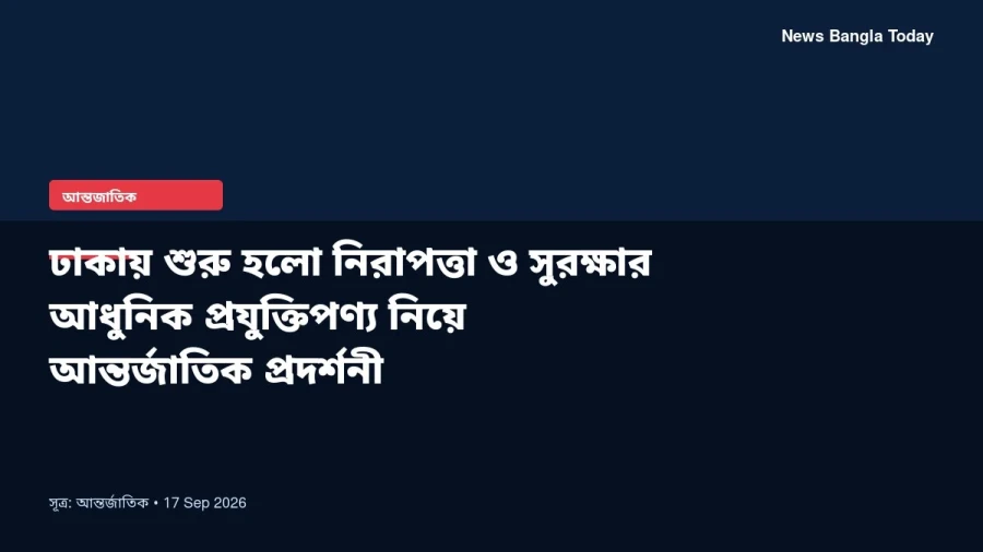ঢাকায় শুরু হলো নিরাপত্তা ও সুরক্ষার আধুনিক প্রযুক্তিপণ্য নিয়ে আন্তর্জাতিক প্রদর্শনী