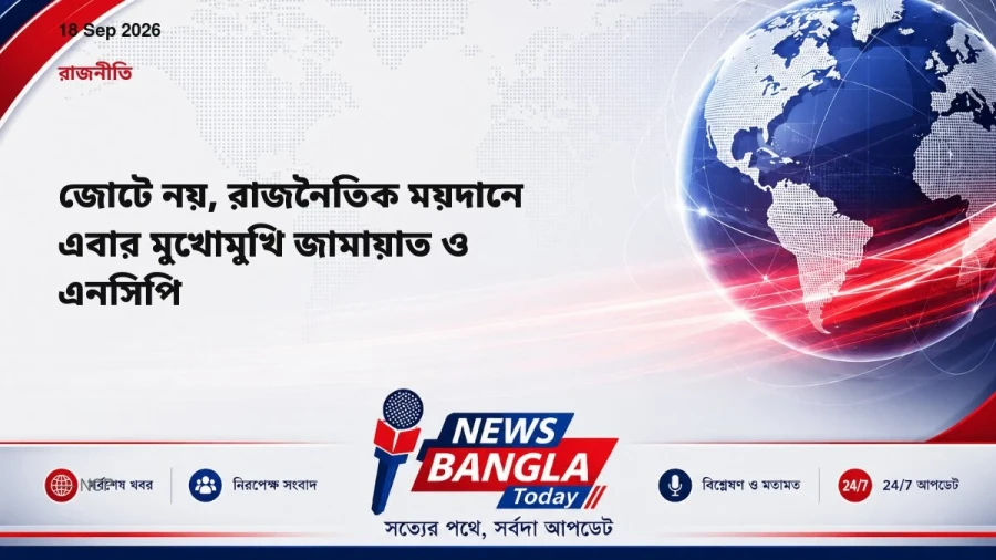 জোটে নয়, রাজনৈতিক ময়দানে এবার মুখোমুখি জামায়াত ও এনসিপি