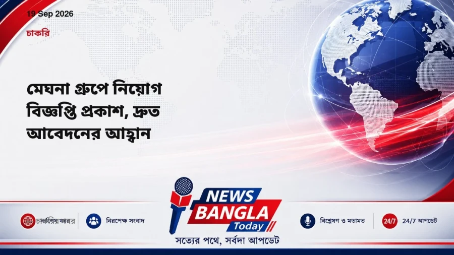 মেঘনা গ্রুপে নিয়োগ বিজ্ঞপ্তি প্রকাশ, দ্রুত আবেদনের আহ্বান