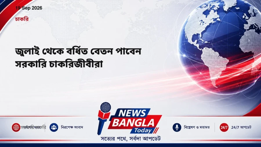 জুলাই থেকে বর্ধিত বেতন পাবেন সরকারি চাকরিজীবীরা