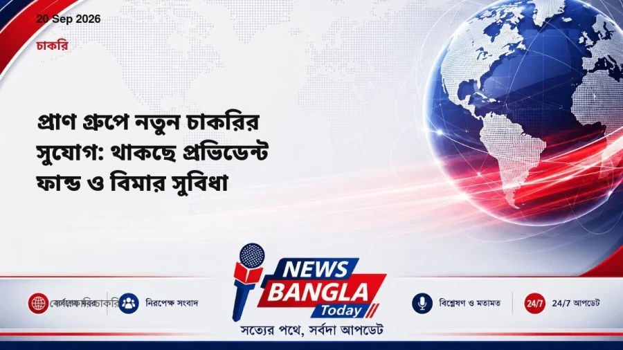 প্রাণ গ্রুপে নতুন চাকরির সুযোগ: থাকছে প্রভিডেন্ট ফান্ড ও বিমার সুবিধা