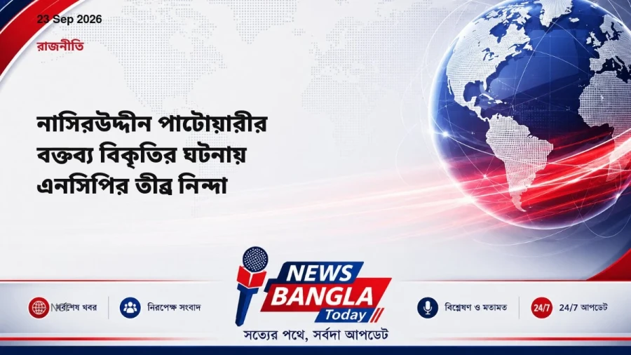 নাসিরউদ্দীন পাটোয়ারীর বক্তব্য বিকৃতির ঘটনায় এনসিপির তীব্র নিন্দা