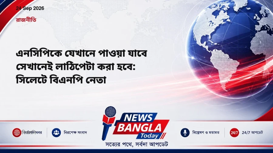 এনসিপিকে যেখানে পাওয়া যাবে সেখানেই লাঠিপেটা করা হবে: সিলেটে বিএনপি নেতা