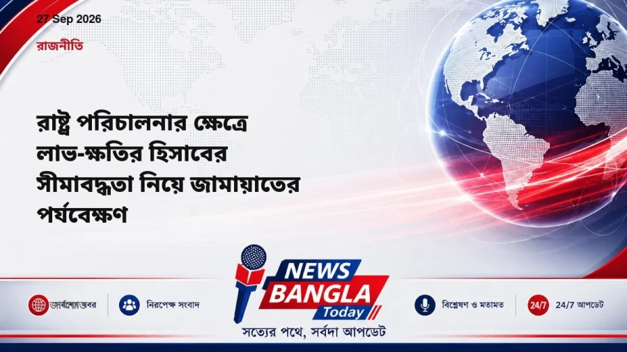 রাষ্ট্র পরিচালনার ক্ষেত্রে লাভ-ক্ষতির হিসাবের সীমাবদ্ধতা নিয়ে জামায়াতের পর্যবেক্ষণ