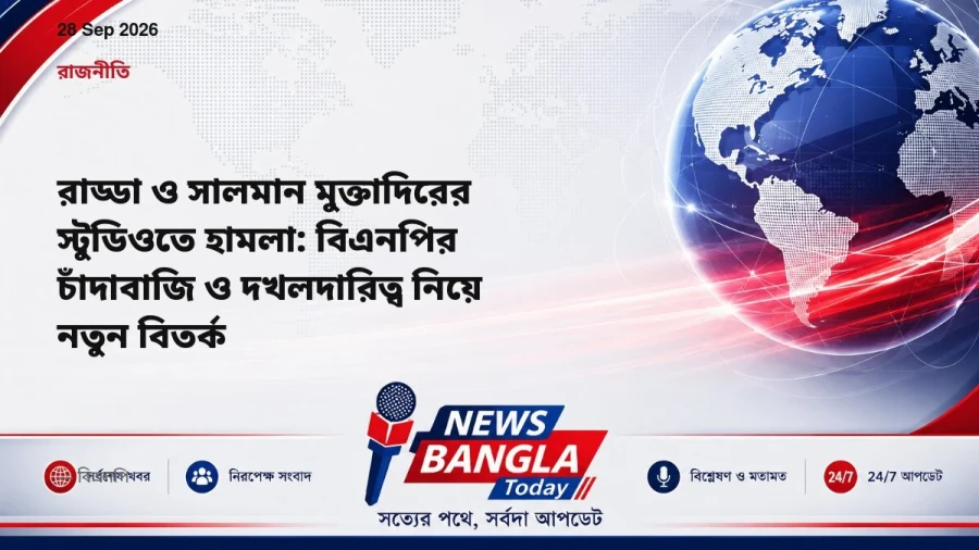 রাড্ডা ও সালমান মুক্তাদিরের স্টুডিওতে হামলা: বিএনপির চাঁদাবাজি ও দখলদারিত্ব নিয়ে নতুন বিতর্ক