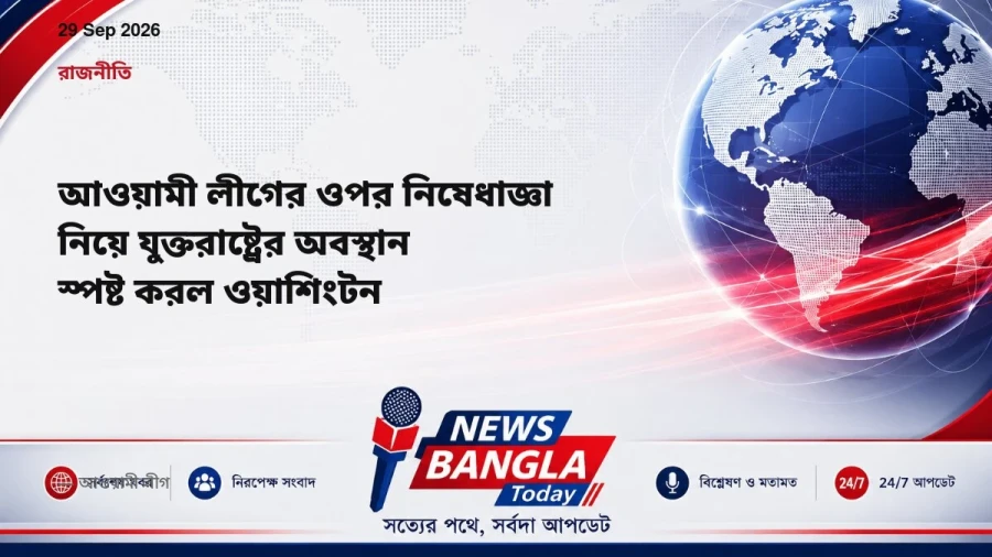 আওয়ামী লীগের ওপর নিষেধাজ্ঞা নিয়ে যুক্তরাষ্ট্রের অবস্থান স্পষ্ট করল ওয়াশিংটন