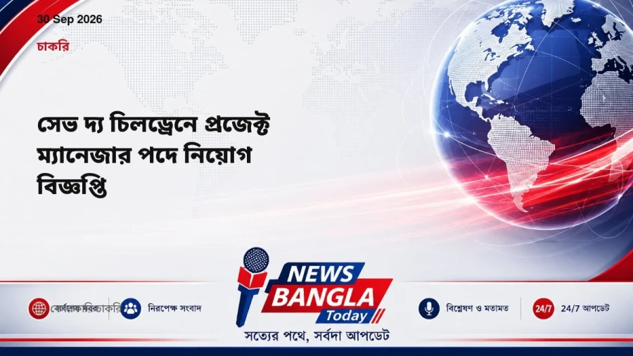 সেভ দ্য চিলড্রেনে প্রজেক্ট ম্যানেজার পদে নিয়োগ বিজ্ঞপ্তি