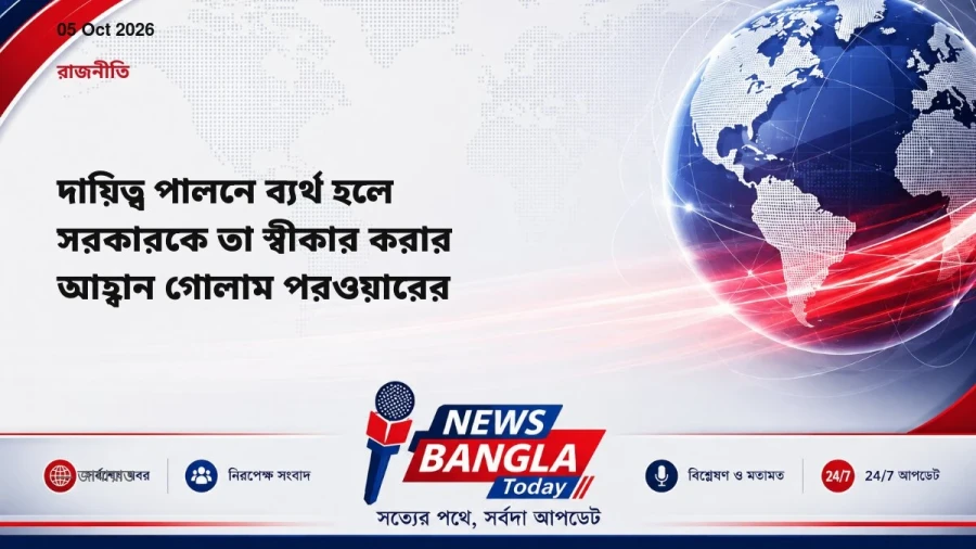 দায়িত্ব পালনে ব্যর্থ হলে সরকারকে তা স্বীকার করার আহ্বান গোলাম পরওয়ারের