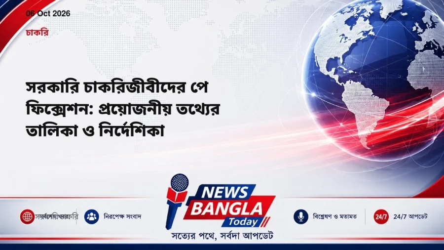 সরকারি চাকরিজীবীদের পে ফিক্সেশন: প্রয়োজনীয় তথ্যের তালিকা ও নির্দেশিকা