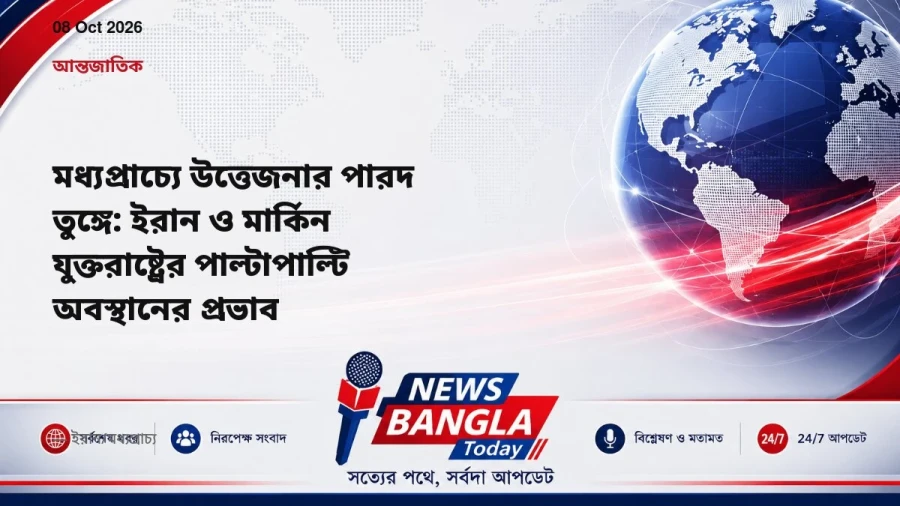 মধ্যপ্রাচ্যে উত্তেজনার পারদ তুঙ্গে: ইরান ও মার্কিন যুক্তরাষ্ট্রের পাল্টাপাল্টি অবস্থানের প্রভাব