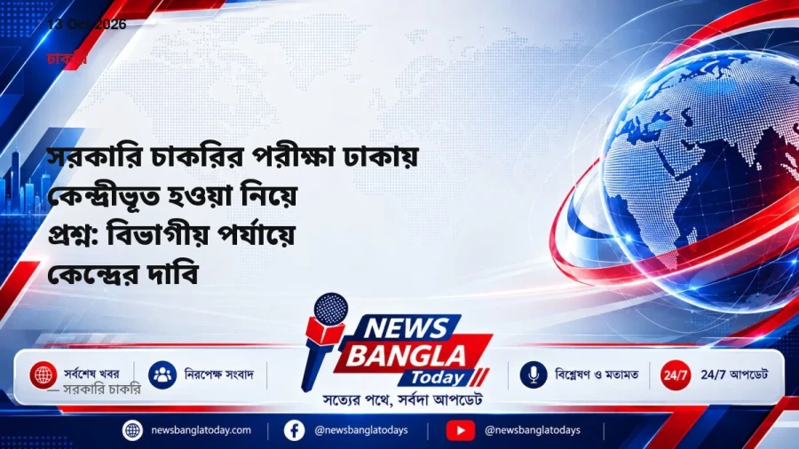 সরকারি চাকরির পরীক্ষা ঢাকায় কেন্দ্রীভূত হওয়া নিয়ে প্রশ্ন: বিভাগীয় পর্যায়ে কেন্দ্রের দাবি