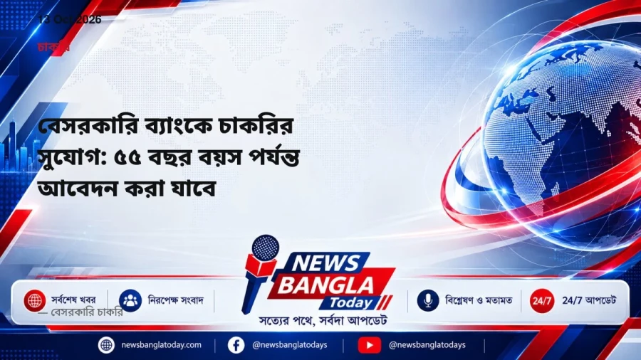 বেসরকারি ব্যাংকে চাকরির সুযোগ: ৫৫ বছর বয়স পর্যন্ত আবেদন করা যাবে