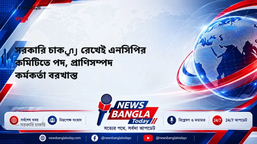 সরকারি চাকري রেখেই এনসিপির কমিটিতে পদ, প্রাণিসম্পদ কর্মকর্তা বরখাস্ত