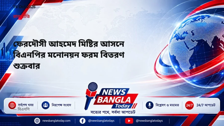 ফেরদৌসী আহমেদ মিষ্টির আসনে বিএনপির মনোনয়ন ফরম বিতরণ শুক্রবার