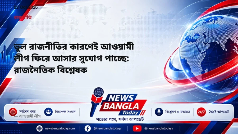 ভুল রাজনীতির কারণেই আওয়ামী লীগ ফিরে আসার সুযোগ পাচ্ছে: রাজনৈতিক বিশ্লেষক