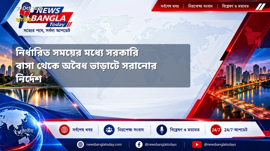 নির্ধারিত সময়ের মধ্যে সরকারি বাসা থেকে অবৈধ ভাড়াটে সরানোর নির্দেশ